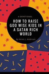 bokomslag How To Raise God Wise Kids In A Satan Rich World: A Devotional
