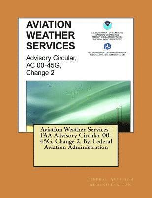 bokomslag Aviation Weather Services: FAA Advisory Circular 00-45G, Change 2. By: Federal Aviation Administration