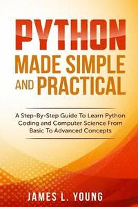 bokomslag Python Made Simple and Practical: A Step-By-Step Guide To Learn Python Coding and Computer Science From Basic To Advanced Concepts.