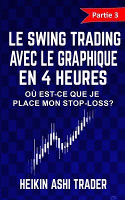 Heikin Ashi Trader - Le Swing Trading Avec Le Graphique En 4 Heures 3: Partie 3: Où est-ce que je place mon stop-loss ?, Häftad