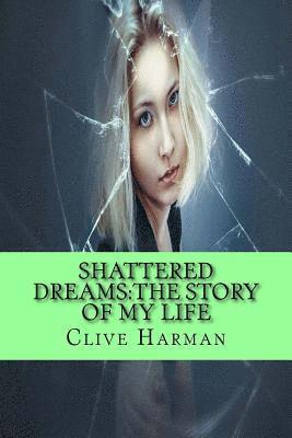 Shattered Dreams: The Story Of My Life: Three volumes combind into one 1
