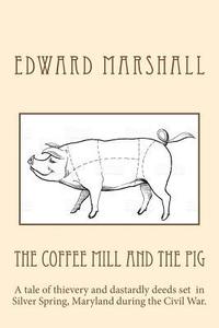 bokomslag The Coffee Mill and the Pig: A tale of thievery and dastardly deeds in Silver Spring, Maryland set during the Civil War.