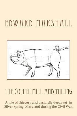 The Coffee Mill and the Pig: A tale of thievery and dastardly deeds in Silver Spring, Maryland set during the Civil War. 1