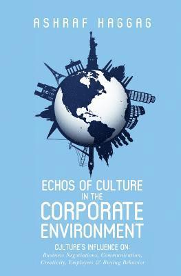 Echos of Culture in the Corporate Environment: Culture's influence on; Business negotiations, Communication, Creativity, Employees, and Buying Behavio 1