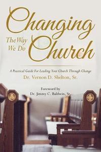 bokomslag Changing the Way We Do Church: A Practical Guide for Leading Your Church Through Change