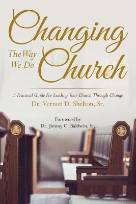 Changing the Way We Do Church: A Practical Guide for Leading Your Church Through Change 1