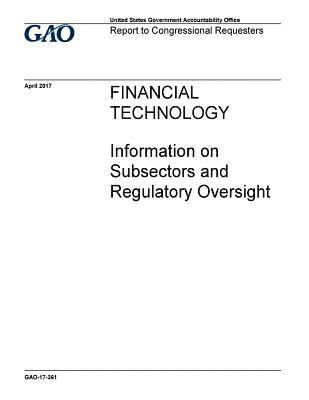 Financial technology, information on subsectors and regulatory oversight: report to congressional requesters 1