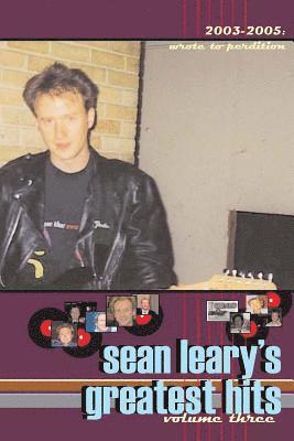 Sean Leary's Greatest Hits, volume three: Wrote To Perdition 2003-2005 1