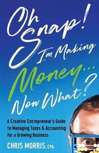 bokomslag Oh SNAP! I'm Making Money...Now What?: A Creative Entrepreneur's Guide to Managing Taxes & Accounting for a Growing Business