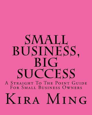 bokomslag Small Business, Big Success: A Straight To The Point Guide For Small Business Owners