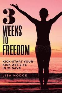 bokomslag 3 Weeks To Freedom: Kick-Start Your Kick-Ass Life In 21 Days