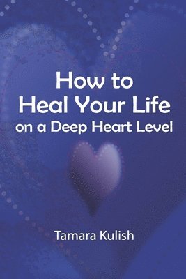 How to Heal Your Life on a Deep Heart Level 1