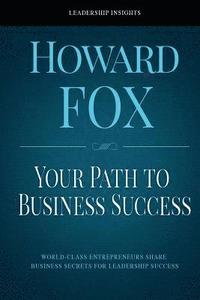 bokomslag Your Path to Business Success: World-Class Entrepreneurs Share Business Secrets for Leadership Success