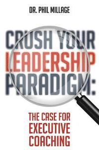 bokomslag Crush Your Leadership Paradigm: : The Case for Leadership Coaching