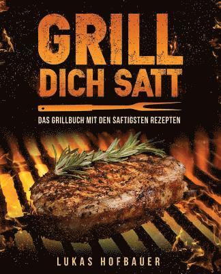 Grill Dich Satt: Das Grillbuch mit den saftigsten Rezepten - inkl. Grundlagen und Tipps rund ums Grillen 1