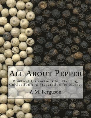 bokomslag All About Pepper: Practical Instructions for Planting, Cultivation and Preparation for Market