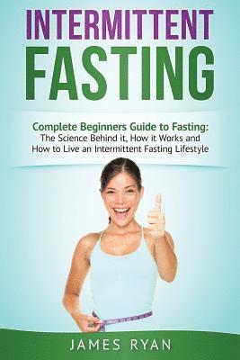 James Ryan - Intermittent Fasting: Complete Beginners Guide to Fasting: The Science Behind it, How it Works and How to Live an Intermittent Fasting Lifestyle, Häftad