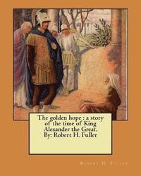 bokomslag The golden hope: a story of the time of King Alexander the Great. By: Robert H. Fuller