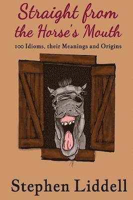 Stephen Liddell - Straight from the Horse's Mouth: 100 Idioms, their Meanings and Origins, Häftad