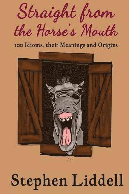 Straight from the Horse's Mouth: 100 Idioms, their Meanings and Origins 1