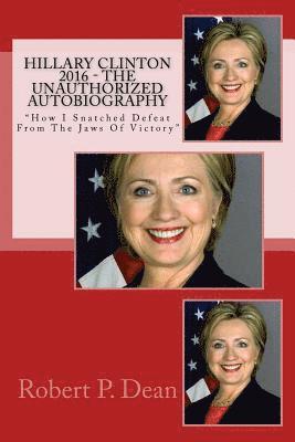 bokomslag Hillary Clinton 2016 - The Unauthorized Autobiography: 'How I Snatched Defeat From The Jaws Of Victory'