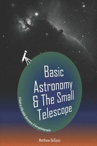 bokomslag Basic Astronomy & the Small Telescope: A Guide to Affordable Astronomy and Astrophotography