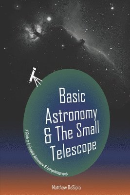 Jr. Desipio, Matthew M. - Basic Astronomy & the Small Telescope: A Guide to Affordable Astronomy and Astrophotography, Häftad