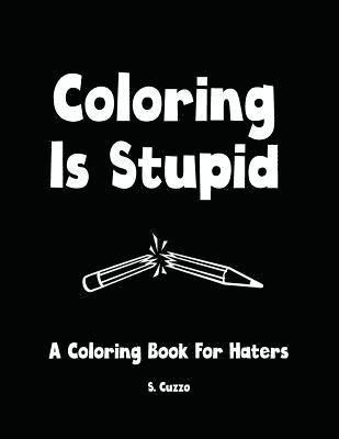 Coloring Is Stupid: A Coloring Book For Haters 1