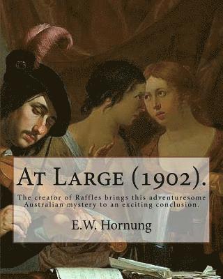 At Large (1902). By: E.W. Hornung: The creator of Raffles brings this adventuresome Australian mystery to an exciting conclusion. 1