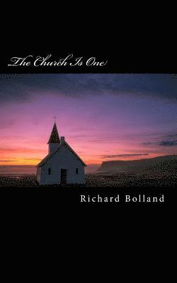 The Church Is One: Recapturing the Lost Unity Christ Intended for His Church On Earth 1