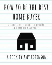 bokomslag How to Be the Best Home Buyer in Nashville: A stress free guide to buying a home