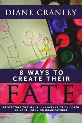 8 Ways to Create Their Fate: Protecting the Sexual Innocence of Children In Youth-Serving Organizations 1