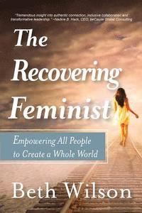 bokomslag The Recovering Feminist: Empowering All People to Create a Whole World