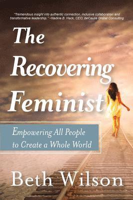 The Recovering Feminist: Empowering All People to Create a Whole World 1