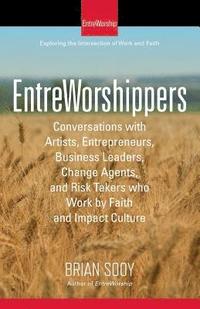 bokomslag EntreWorshippers: Conversations with Artists, Entrepreneurs, Business Leaders, Change Agents, and Risk Takers who Work by Faith and Impa