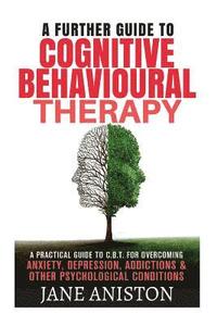 bokomslag Cognitive Behavioural Therapy (CBT): A Further Guide To Cognitive Behavioral Therapy - A Practical Guide To CBT For Overcoming Anxiety, Depression, Ad