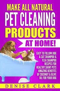 bokomslag Make All Natural Pet Cleaning Products at Home!: Easy to follow Dog & Cat Shampoo & Flea Shampoo Recipes for Healthy Shiny Pets - Amazing Benefits of