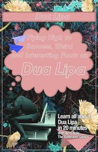 bokomslag Dua Lipa: Flying High to Success, Weird and Interesting Facts on DUA LIPA!