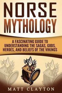 bokomslag Norse Mythology: A Fascinating Guide to Understanding the Sagas, Gods, Heroes, and Beliefs of the Vikings