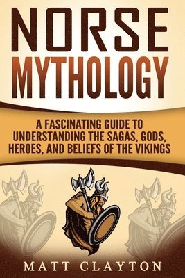 Norse Mythology: A Fascinating Guide to Understanding the Sagas, Gods, Heroes, and Beliefs of the Vikings 1