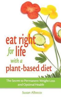 bokomslag Eat Right for Life with a Plant-Based Diet: The Secret to Permanent Weight Loss and Optimal Health