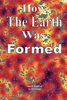 bokomslag How The Earth Was Formed: Discovering What the Bible Really Says About the Origins and Comparing it to Reality as Discovered by Modern Science