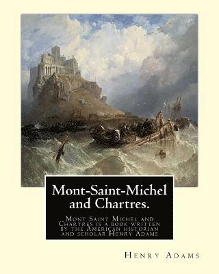 bokomslag Mont-Saint-Michel and Chartres. By: Henry Adams: Mont Saint Michel and Chartres is a book written by the American historian and scholar Henry Adams (1