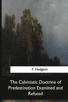 F. Hodgson - The Calvinistic Doctrine of Predestination Examined and Refuted, Häftad