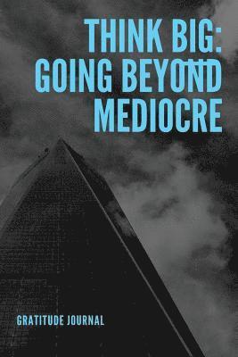 Think Big: Going Beyond Mediocre 1