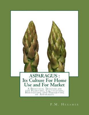 Asparagus: Its Culture For Home Use and For Market: A Practical Treatise on the Planting, Cultivation, Harvesting and Preserving 1