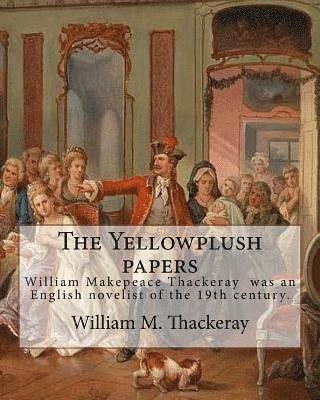 The Yellowplush papers By: William M. Thackeray: William Makepeace Thackeray (18 July 1811 - 24 December 1863) was an English novelist of the 19th cen