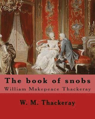 The book of snobs By: W. M. Thackeray: Novel By: William Makepeace Thackeray (18 July 1811 - 24 December 1863) was an English novelist of th 1