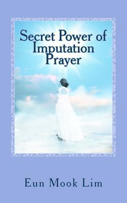 Secret Power of Imputation Prayer: Experiencing Healing and Transformation in the Troubled Times 1