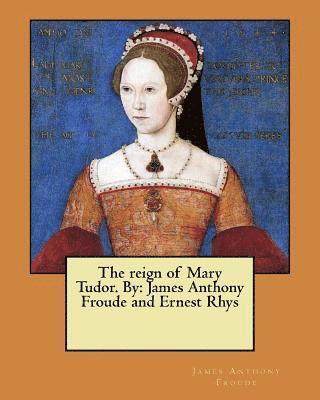 Ernest Rhys, James Anthony Froude - The reign of Mary Tudor. By: James Anthony Froude and Ernest Rhys, Häftad